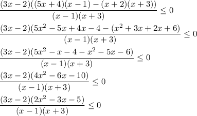 \dfrac{(3x - 2)((5x + 4)(x - 1) - (x + 2)(x + 3))}{(x- 1)(x + 3)} \leq 0 \\ \\ \dfrac{(3x - 2)(5x^2- 5x + 4x - 4 - (x^2 + 3x + 2x + 6) }{(x - 1)(x + 3)} \leq 0 \\ \\ \dfrac{(3x - 2)(5x^2 - x - 4 - x^2 - 5x - 6)}{(x - 1)(x + 3)} \leq 0 \\ \\ \dfrac{(3x - 2)(4x^2 - 6x - 10)}{(x - 1)(x + 3)} \leq 0 \\ \\ \dfrac{(3x - 2)(2x^2 - 3x - 5)}{(x - 1)(x + 3)} \leq 0