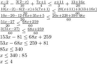 \frac{x-2}{2}-\frac{3(2-x)}{10}+\frac{7x+1}{4}\leq\frac{x+11}{3}+\frac{13+16x}{20} \\\ \frac{10(x-2)-6(2-x)+5(7x+1)}{20}\leq\frac{20(x+11)+3(13+16x)}{60} \\\ \frac{10x-20-12+6x+35x+5}{20}\leq\frac{20x+220+39+48x}{60} \\\ \frac{51x-27}{20}\leq\frac{68x+259}{60} \\\ \frac{3(51x-27)}{60}\leq\frac{68x+259}{60} \\\ 153x-81\leq68x+259 \\\153x-68x\leq259+81\\\ 85x\leq340\\ x\leq340:85\\\ x\leq4