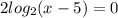 2log_{2}(x-5)=0