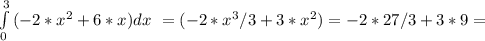 \int\limits^3_0 {(-2*x^{2}+6*x)}dx \ = (-2*x^{3}/3+3*x^{2})= -2*27/3+3*9=