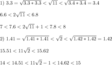 1) \ 3.3 = \sqrt{3.3*3.3} < \sqrt{11} < \sqrt{3.4*3.4} = 3.4\\\\ 6.6 < 2\sqrt{11} < 6.8\\\\ 7< 7.6 < 2\sqrt{11}+1 < 7.8 < 8\\\\ 2) \ 1.41 = \sqrt{1.41*1.41} < \sqrt{2} < \sqrt{1.42*1.42} = 1.42\\\\ 15.51 < 11\sqrt{2} < 15.62\\\\ 14 < 14.51 < 11\sqrt{2} -1 < 14.62 < 15