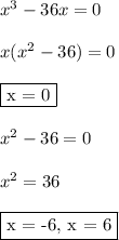 x^3-36x = 0\\\\ x(x^2-36) = 0\\\\ \fbox{x = 0}\\\\ x^2-36 = 0\\\\ x^2 = 36\\\\ \fbox{x = -6, x = 6}