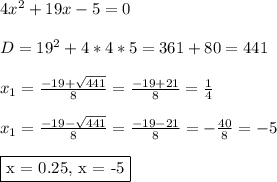4x^2+19x-5 = 0\\\\ D = 19^2+4*4*5 = 361+80 = 441\\\\ x_1 = \frac{-19+\sqrt{441}}{8} = \frac{-19+21}{8} = \frac{1}{4}\\\\ x_1 = \frac{-19-\sqrt{441}}{8} = \frac{-19-21}{8} = -\frac{40}{8} = -5\\\\ \fbox{x = 0.25, x = -5}