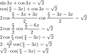 \sin3x + \cos3x = \sqrt{2} &#10;\\\&#10;\cos( \frac{ \pi }{2} -3x) + \cos3x = \sqrt{2} &#10;\\\&#10;2\cos \dfrac{\frac{ \pi }{2} -3x+3x}{2} \cos \dfrac{\frac{ \pi }{2} -3x-3x}{2} = \sqrt{2} &#10;\\\&#10;2\cos \dfrac{\frac{ \pi }{2}}{2} \cos \dfrac{\frac{ \pi }{2} -6x}{2} = \sqrt{2} &#10;\\\&#10;2\cos \frac{ \pi }{4} \cos(\frac{ \pi }{4} -3x) = \sqrt{2} &#10;\\\&#10;2\cdot \frac{ \sqrt{2} }{2} \cos(\frac{ \pi }{4} -3x) = \sqrt{2} &#10;\\\&#10;\sqrt{2}\cdot \cos(\frac{ \pi }{4} -3x) = \sqrt{2} &#10;