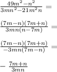 \frac{49m^{2}-n^{2}}{3mn^{2}-21m^{2}n}= \\ \\ \frac{(7m-n)(7m+n)}{3mn(n-7m)}= \\ \\ \frac{(7m-n)(7m+n)}{-3mn(7m-n)}= \\ \\ -\frac{7m+n}{3mn}