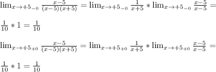 \lim_{x \to \inft{+5_{-0}}} \frac{x-5}{(x-5)(x+5)} =\lim_{x \to \inft{+5_{-0}}} \frac{1}{x+5} *\lim_{x \to \inft{+5_{-0}}} \frac{x-5}{x-5}= \\ \\ \frac{1}{10} *1=\frac{1}{10} \\ \\ \lim_{x \to \inft{+5_{+0}}} \frac{x-5}{(x-5)(x+5)} =\lim_{x \to \inft{+5_{+0}}} \frac{1}{x+5} *\lim_{x \to \inft{+5_{+0}}} \frac{x-5}{x-5}= \\ \\ \frac{1}{10} *1=\frac{1}{10}