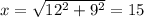 x=\sqrt{12^2+9^2}=15