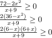 \frac{72-2x^2}{x+9}\geq 0\\ \frac{2(36-x^2)}{x+9}\geq 0\\ \frac{2(6-x)(6+x)}{x+9}\geq 0\\