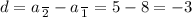 d = a \frac{}{2} - a \frac{}{1} = 5 - 8 = - 3