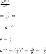 \frac{(a^{2})^{3}}{a^{8}}= \\ \\ =\frac{a^{6}}{a^{8}}= \\ \\ =a^{-2} \\ \\ a=\frac{3}{4} \\ \\ a^{-2}=(\frac{4}{3})^{2}=\frac{16}{9}=1\frac{7}{9}