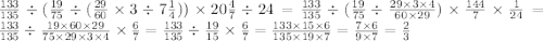 \frac{133}{135} \div ( \frac{19}{75} \div ( \frac{29}{60} \times 3 \div 7 \frac{1}{4} )) \times 20 \frac{4}{7} \div 24 = \frac{133}{135} \div ( \frac{19}{75} \div \frac{29 \times 3 \times 4}{60 \times 29} ) \times \frac{144}{7} \times \frac{1}{24} = \frac{133}{135} \div \frac{19 \times 60 \times 29}{75 \times 29 \times 3 \times 4} \times \frac{6}{7} = \frac{133}{135} \div \frac{19 }{15 } \times \frac{6}{7} = \frac{133 \times 15 \times 6}{135 \times 19 \times 7} = \frac{7 \times 6}{9 \times 7} = \frac{2}{3} \\