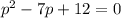 p{^2}-7p+12=0