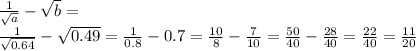 \frac{1}{\sqrt a} - \sqrt b=\\ \frac{1}{\sqrt {0.64}} - \sqrt {0.49}=\frac{1}{0.8} - 0.7=\frac{10}{8} - \frac{7}{10}=\frac{50}{40} - \frac{28}{40}=\frac{22}{40}=\frac{11}{20}