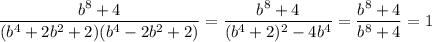 \dfrac{b^8+4}{(b^4+2b^2+2)(b^4-2b^2+2)}=\dfrac{b^8+4}{(b^4+2)^2-4b^4}=\dfrac{b^8+4}{b^8+4}=1