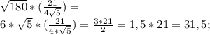 \sqrt{180}*(\frac{21}{4\sqrt{5}})=\\ 6*\sqrt{5}*(\frac{21}{4*\sqrt{5}})=\frac{3*21}{2}=1,5*21=31,5;