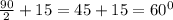 \frac{90}{2}+15=45+15=60^0