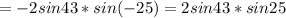 \displaystyle = -2 sin 43*sin(-25)= 2 sin 43*sin 25