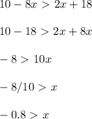 \displaystyle 10-8x\ \textgreater \ 2x+18\\\\10-18\ \textgreater \ 2x+8x\\\\-8\ \textgreater \ 10x\\\\-8/10\ \textgreater \ x\\\\-0.8\ \textgreater \ x