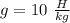 g=10 \ \frac{H}{kg}