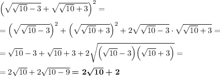 \Big(\sqrt{\sqrt{10}-3}+\sqrt{\sqrt{10}+3}\Big)^2=\\\\=\Big(\sqrt{\sqrt{10}-3}\Big)^2+\Big(\sqrt{\sqrt{10}+3}\Big)^2+2\sqrt{\sqrt{10}-3}\cdot\sqrt{\sqrt{10}+3}=\\\\=\sqrt{10}-3+\sqrt{10}+3+2\sqrt{\Big(\sqrt{10}-3\Big)\Big(\sqrt{10}+3\Big)}=\\\\=2\sqrt{10}+2\sqrt{10-9}\boldsymbol{=2\sqrt{10}+2}