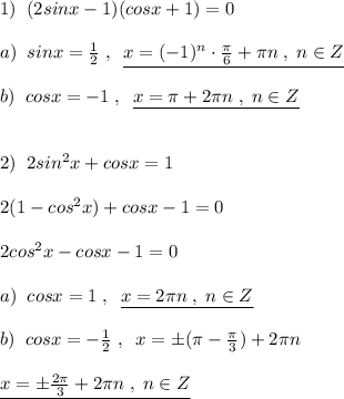 1)\; \; (2sinx-1)(cosx+1)=0\\\\a)\; \; sinx=\frac{1}{2}\; ,\; \; \underline {x=(-1)^{n}\cdot \frac{\pi }{6}+\pi n\; ,\; n\in Z}\\\\b)\; \; cosx=-1\; ,\; \; \underline {x=\pi +2\pi n\; ,\; n\in Z}\\\\\\2)\; \; 2sin^2x+cosx=1\\\\2(1-cos^2x)+cosx-1=0\\\\2cos^2x-cosx-1=0\\\\a)\; \; cosx=1\; ,\; \; \underline {x=2\pi n\; ,\; n\in Z}\\\\b)\; \; cosx=-\frac{1}{2}\; ,\; \; x=\pm (\pi -\frac{\pi}{3})+2\pi n\\\\\underline {x=\pm \frac{2\pi }{3}+2\pi n\; ,\; n\in Z}