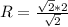 R=\frac{\sqrt{2}*2}{\sqrt{2}}