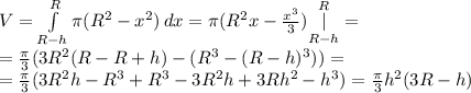 V= \int\limits^{R}_{R-h} {\pi (R^2-x^2)} \, dx =\pi({R^2x-{x^3\over3}})\underset{R-h}{\overset{R}{|}}=\\={\pi\over3}(3R^2(R-R+h)-(R^3-(R-h)^3))=\\={\pi\over3}(3R^2h-R^3+R^3-3R^2h+3Rh^2-h^3)={\pi\over3}h^2(3R-h)