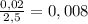 \frac{0,02}{2,5}=0,008