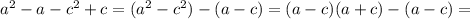 a^2-a-c^2+c=(a^2-c^2)-(a-c)=(a-c)(a+c)-(a-c)=