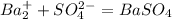 Ba_2^+ +SO_4^2^- =BaSO_4