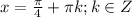 x=\frac{\pi}{4}+\pi k; k\in Z