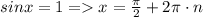 sinx = 1 = x = \frac{\pi}{2} + 2\pi\cdot n