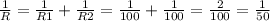 \frac{1}{R}=\frac{1}{R1}+\frac{1}{R2}=\frac{1}{100}+\frac{1}{100}=\frac{2}{100}=\frac{1}{50}