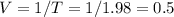 V=1/T=1/1.98=0.5