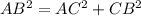 AB^2 = AC^2 + CB^2 \\