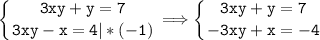 \tt\displaystyle \left \{ {{3xy+y=7} \atop {3xy-x=4|*(-1)}} \right. \Longrightarrow \left \{ {{3xy+y=7} \atop {-3xy+x=-4}} \right.