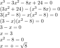 x^{3}-3x^{2}-8x+24=0\\ (3x^{2}+24)-(x^{3}-8x)=0\\ 3(x^{2}-8)-x(x^{2}-8)=0\\ (3-x)(x^{2}-8)=0\\ 3-x=0\\ x=3\\ x^{2}-8=0\\ x=+-\sqrt{8}