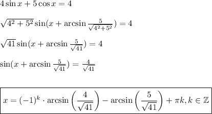 4\sin x+5\cos x=4\\ \\ \sqrt{4^2+5^2}\sin(x+\arcsin \frac{5}{ \sqrt{4^2+5^2} } )=4\\ \\ \sqrt{41} \sin(x+\arcsin \frac{5}{\sqrt{41} } )=4\\ \\ \sin(x+\arcsin \frac{5}{\sqrt{41} } )= \frac{4}{\sqrt{41} } \\ \\ \\ \boxed{x=(-1)^k\cdot \arcsin\bigg( \frac{4}{\sqrt{41} } \bigg)-\arcsin\bigg( \frac{5}{\sqrt{41} }\bigg)+\pi k,k \in \mathbb{Z} }