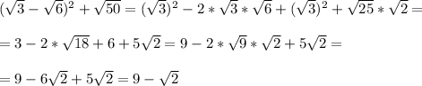 (\sqrt{3}-\sqrt{6})^2+\sqrt{50}=(\sqrt{3})^2-2*\sqrt{3}*\sqrt{6}+(\sqrt{3})^2+\sqrt{25}*\sqrt{2}=\\\ \\\ =3-2*\sqrt{18}+6+5\sqrt{2}=9-2*\sqrt{9}*\sqrt{2}+5\sqrt{2}=\\\ \\\ =9-6\sqrt{2}+5\sqrt{2}=9-\sqrt{2}