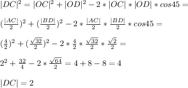|DC|^2 = |OC|^2 + |OD|^2 - 2*|OC|*|OD|*cos45 =\\\\ (\frac{|AC|}{2})^2 + (\frac{|BD|}{2})^2 - 2*\frac{|AC|}{2}*\frac{|BD|}{2}*cos45 =\\\\ (\frac{4}{2})^2 + (\frac{\sqrt{32}}{2})^2 - 2*\frac{4}{2}*\frac{\sqrt{32}}{2}*\frac{\sqrt{2}}{2} =\\\\ 2^2 + \frac{32}{4} - 2*\frac{\sqrt{64}}{2} = 4 + 8 - 8 = 4\\\\ |DC| = 2