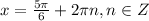 x= \frac{5 \pi}{6}+2 \pi n, n \in Z