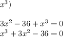 x^3)\\\\3x^2-36+x^3=0\\x^3+3x^2-36=0\\