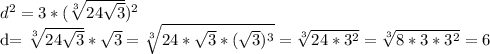 d^{2} =3*( \sqrt[3]{24 \sqrt{3} } ) ^{2} &#10;&#10;d= \sqrt[3]{24 \sqrt{3} } * \sqrt{3} = \sqrt[3]{24* \sqrt{3}*( \sqrt{3} ) ^{3} } = \sqrt[3]{24* 3^{2} } = \sqrt[3]{8*3* 3^{2} } =6