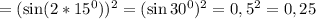 =(\sin(2*15^0))^2=(\sin30^0)^2=0,5^2=0,25