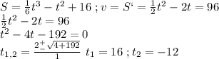 S=\frac{1}{6}t^3 - t^2 +16\ ; v=S`=\frac{1}{2}t^2 - 2t=96\\\frac{1}{2}t^2 - 2t=96\\t^2 - 4t-192=0\\t_{1,2}=\frac{2^+_-\sqrt{4+192}}{1}\ t_1=16\ ;t_2=-12
