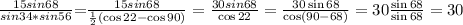 \[\frac{{15sin68}}{{sin34*sin56}}{\rm{ = }}\frac{{15sin68}}{{\frac{1}{2}\left( {\cos 22 - \cos 90} \right)}} = \frac{{30sin68}}{{\cos 22}} = \frac{{30\sin 68}}{{\cos \left( {90 - 68} \right)}} = 30\frac{{\sin 68}}{{\sin 68}} = 30\]