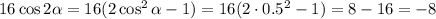 16\cos 2 \alpha =16(2\cos^2\alpha -1)=16(2\cdot 0.5^2-1)=8-16=-8