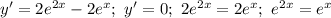 y'=2e^{2x}-2e^x; \ y'=0; \ 2e^{2x}=2e^x; \ e^{2x}=e^x