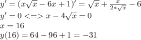 y'=(x\sqrt{x}-6x+1)'= \sqrt{x}+ \frac{x}{2* \sqrt{x}}-6\\y'=0<=x-4\sqrt{x}=0\\x=16\\y(16)=64-96+1=-31