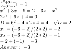 \frac{x^2+3x+6}{2-3x-x^2}=1\\ x^2+3x+6=2-3x-x^2\\ 2x^2+6x+4=0\\ D=6^2-4*2*4=4\ \ \ \sqrt{D}=2\\ x_1=(-6-2)/(2*2)=-2\\ x_2=(-6+2)/(2*2)=-1\\ -2+(-1)=-3\\ Answer:\ -3
